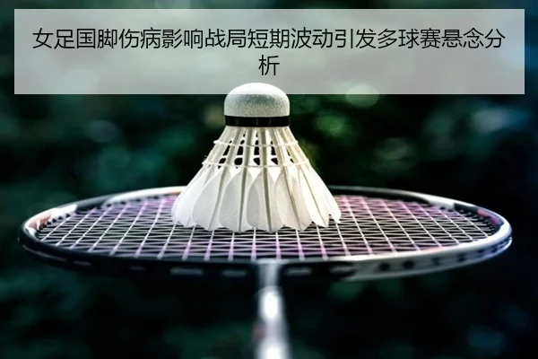 女足国脚伤病影响战局短期波动引发多球赛悬念分析