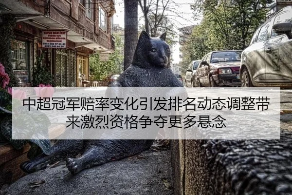 中超冠军赔率变化引发排名动态调整带来激烈资格争夺更多悬念